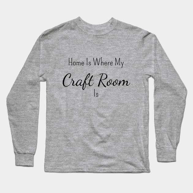 Home is Where My Craft Room Is Long Sleeve T-Shirt by FlamingThreads